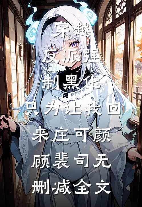 穿越：反派强制黑化，只为让我回来庄可颜顾裴司无删减全文