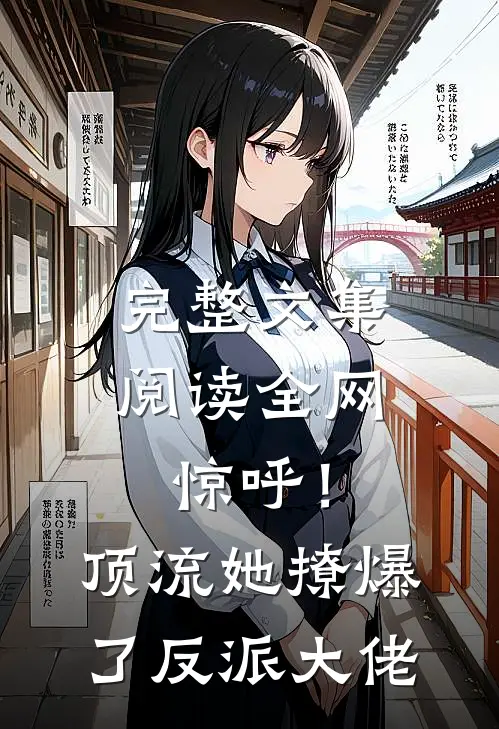 完整文集阅读全网惊呼！顶流她撩爆了反派大佬