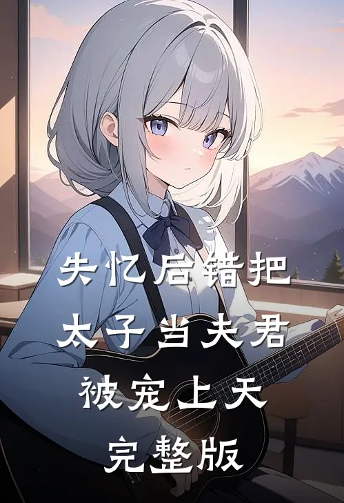 失忆后错把太子当夫君，被宠上天完整版
