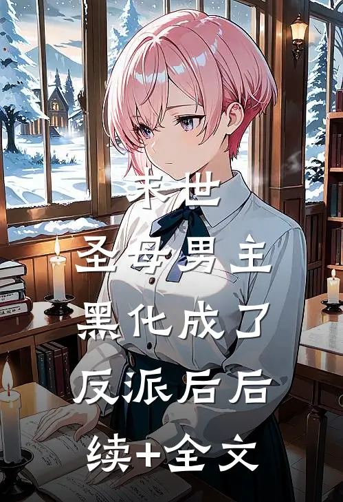 末世：圣母男主黑化成了反派后后续+全文