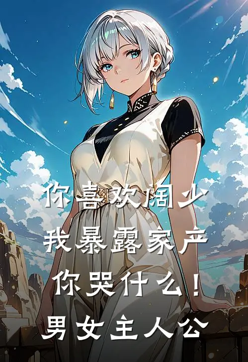 你喜欢阔少，我暴露家产你哭什么！男女主人公