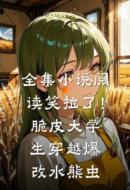 全集小说阅读笑拉了！脆皮大学生穿越爆改水熊虫