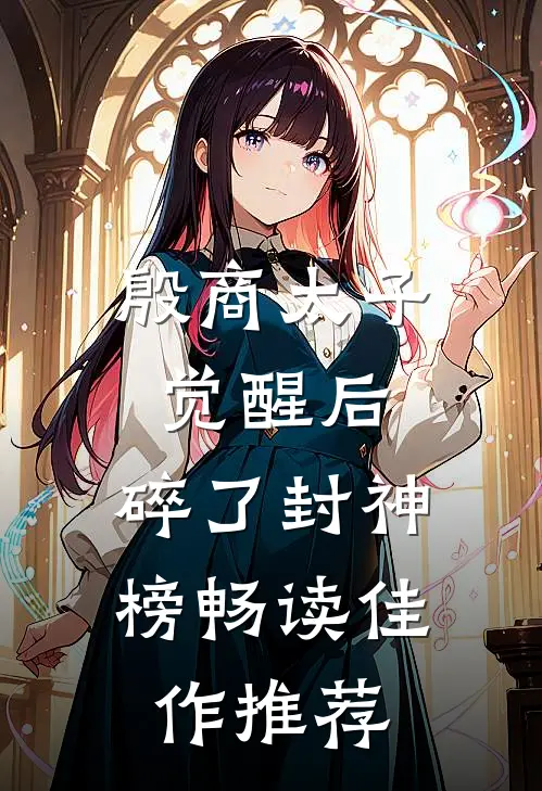 殷商太子觉醒后，碎了封神榜畅读佳作推荐