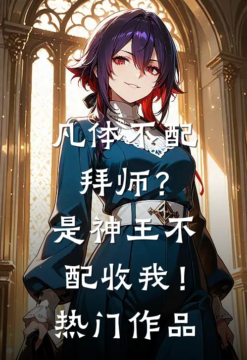 凡体不配拜师？是神王不配收我！热门作品