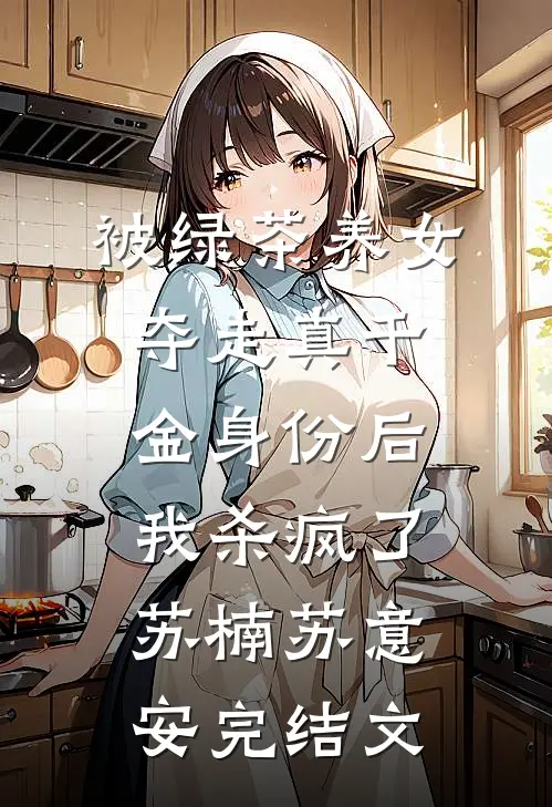 被绿茶养女夺走真千金身份后，我杀疯了苏楠苏意安完结文