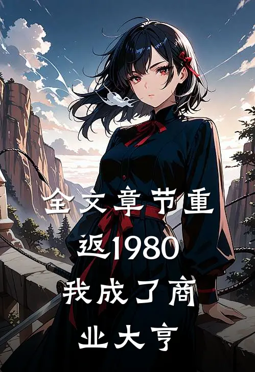 全文章节重返1980，我成了商业大亨