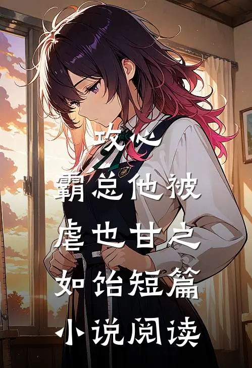 攻心：霸总他被虐也甘之如饴短篇小说阅读