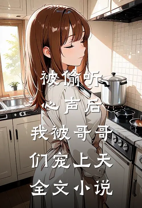 被偷听心声后，我被哥哥们宠上天全文小说