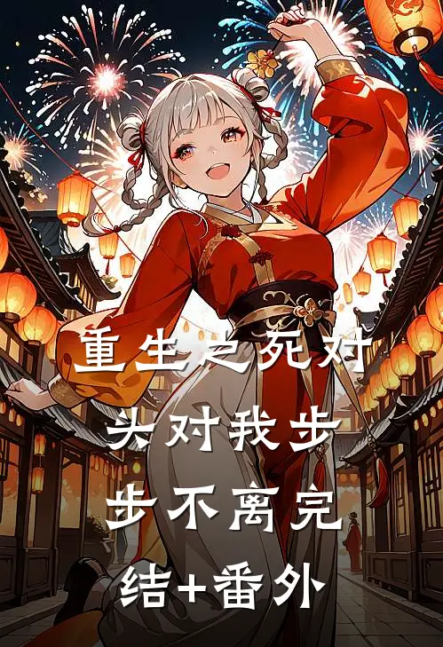 重生之死对头对我步步不离完结+番外
