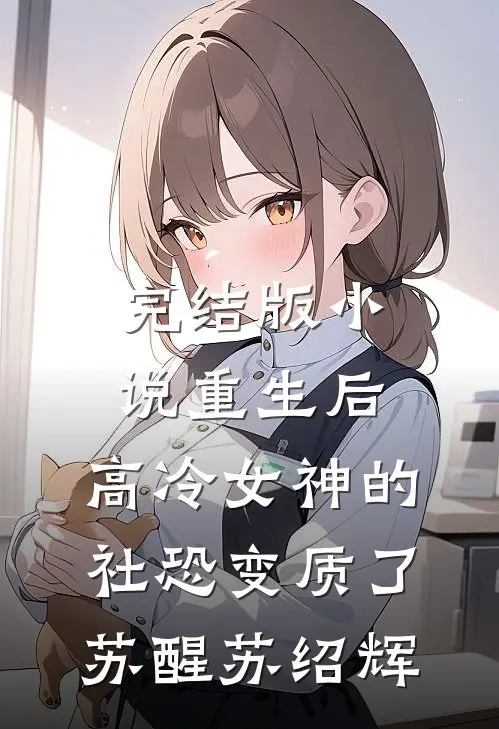完结版小说重生后，高冷女神的社恐变质了苏醒苏绍辉