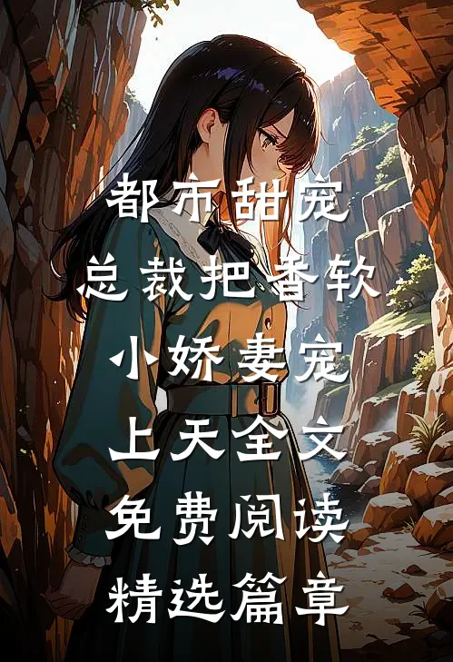 都市甜宠:总裁把香软小娇妻宠上天全文免费阅读精选篇章