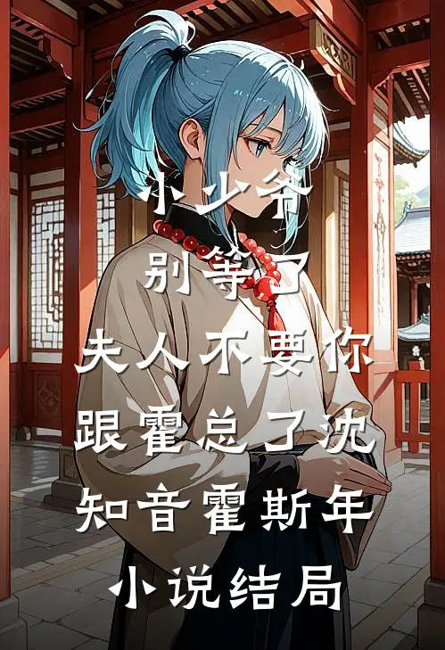 小少爷别等了，夫人不要你跟霍总了沈知音霍斯年小说结局