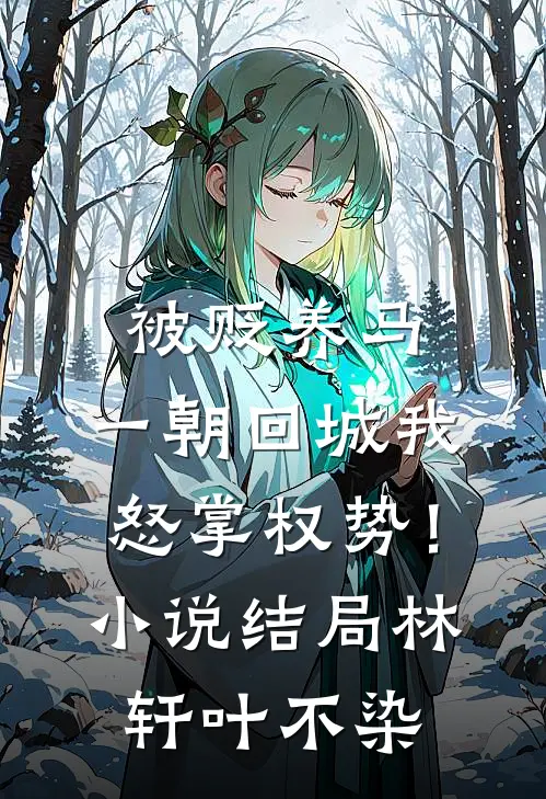 被贬养马，一朝回城我怒掌权势！小说结局林轩叶不染