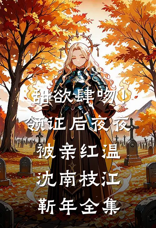 甜欲肆吻！领证后夜夜被亲红温沈南枝江靳年全集