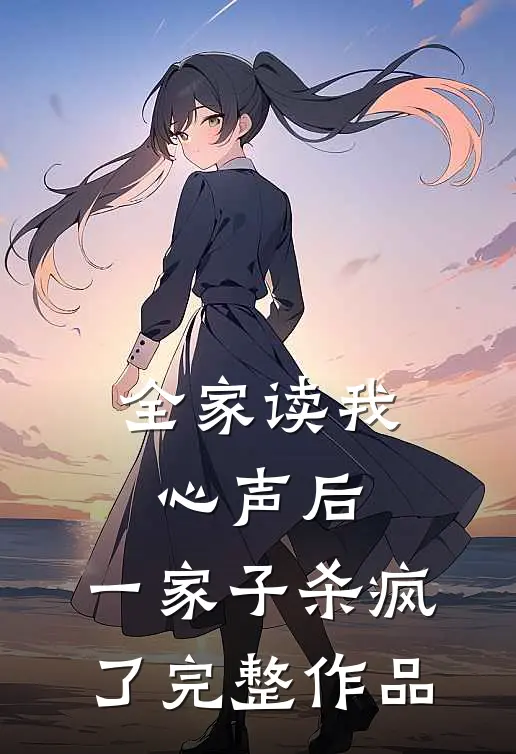 全家读我心声后，一家子杀疯了完整作品