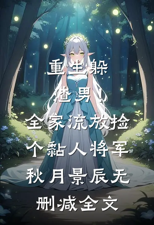 重生躲渣男！全家流放捡个黏人将军秋月景辰无删减全文