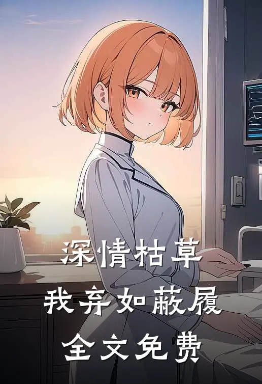 深情枯草，我弃如蔽履全文免费