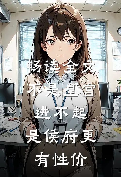 畅读全文不是皇宫进不起，是侯府更有性价