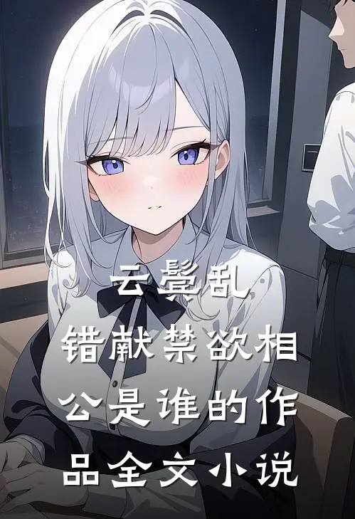 云鬓乱,错献禁欲相公是谁的作品全文小说