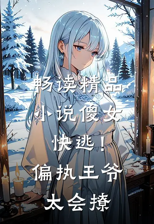 畅读精品小说傻女快逃！偏执王爷太会撩
