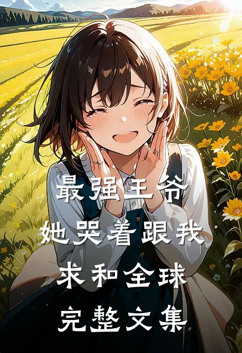 最强王爷：她哭着跟我求和全球完整文集