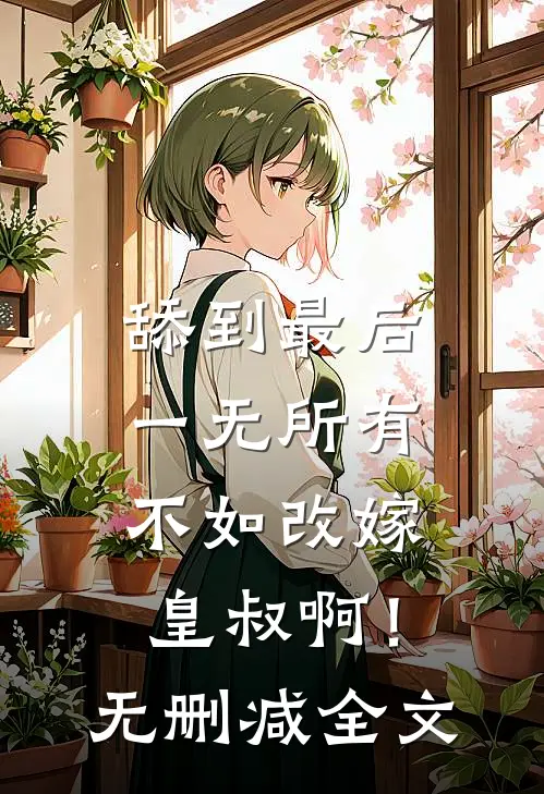 舔到最后一无所有，不如改嫁皇叔啊！无删减全文