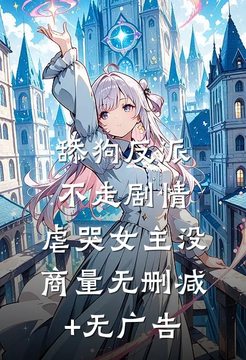 舔狗反派不走剧情，虐哭女主没商量无删减+无广告