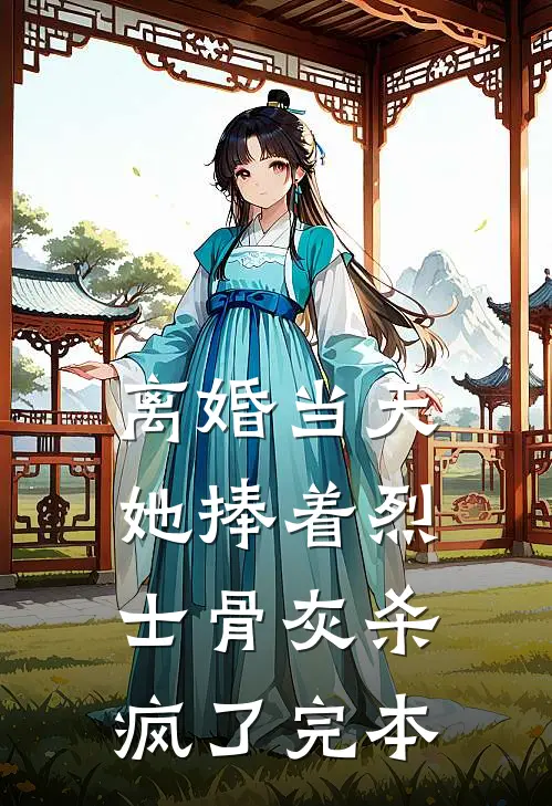 离婚当天，她捧着烈士骨灰杀疯了完本