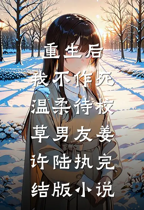 重生后，我不作死，温柔待校草男友姜许陆执完结版小说