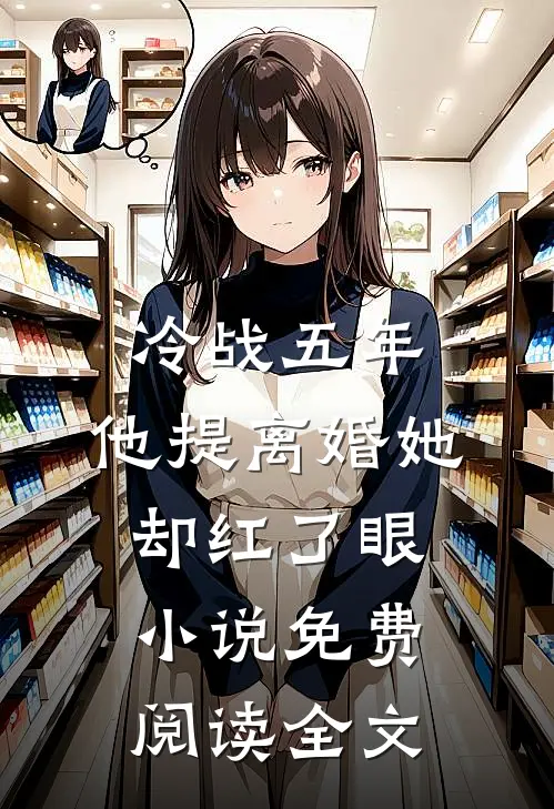冷战五年，他提离婚她却红了眼小说免费阅读全文