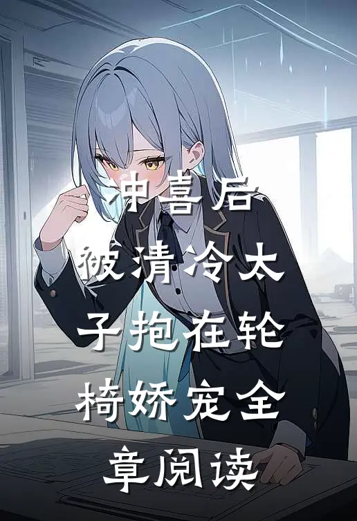 冲喜后，被清冷太子抱在轮椅娇宠全章阅读