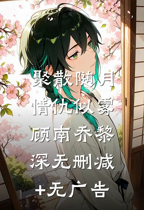 聚散随月，情仇似雾顾南乔黎深无删减+无广告